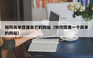 萍乡如何简单搭建自己的网站（如何搭建一个简单的网站）