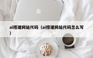 萍乡ai搭建网站代码（ai搭建网站代码怎么写）