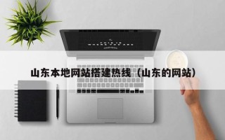 萍乡山东本地网站搭建热线（山东的网站）