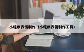 萍乡小程序表情制作（小程序表情制作工具）