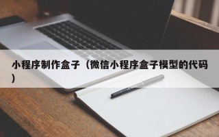萍乡小程序制作盒子（微信小程序盒子模型的代码）