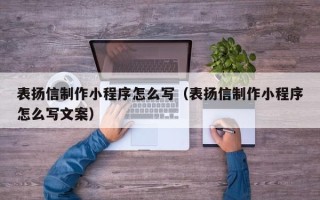 萍乡表扬信制作小程序怎么写（表扬信制作小程序怎么写文案）