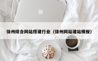 萍乡徐州综合网站搭建行业（徐州网站建站模板）