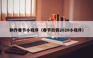 萍乡制作春节小程序（春节放假2020小程序）