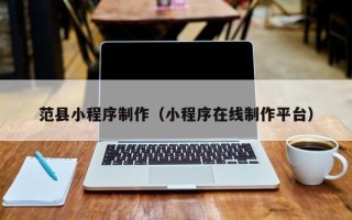萍乡范县小程序制作（小程序在线制作平台）