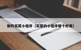 萍乡制作买菜小程序（买菜的小程序哪个好用）