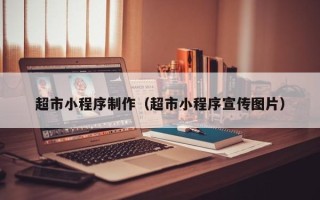 萍乡超市小程序制作（超市小程序宣传图片）