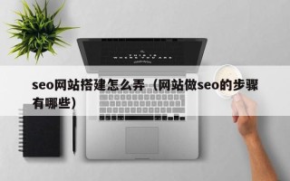 萍乡seo网站搭建怎么弄（网站做seo的步骤有哪些）